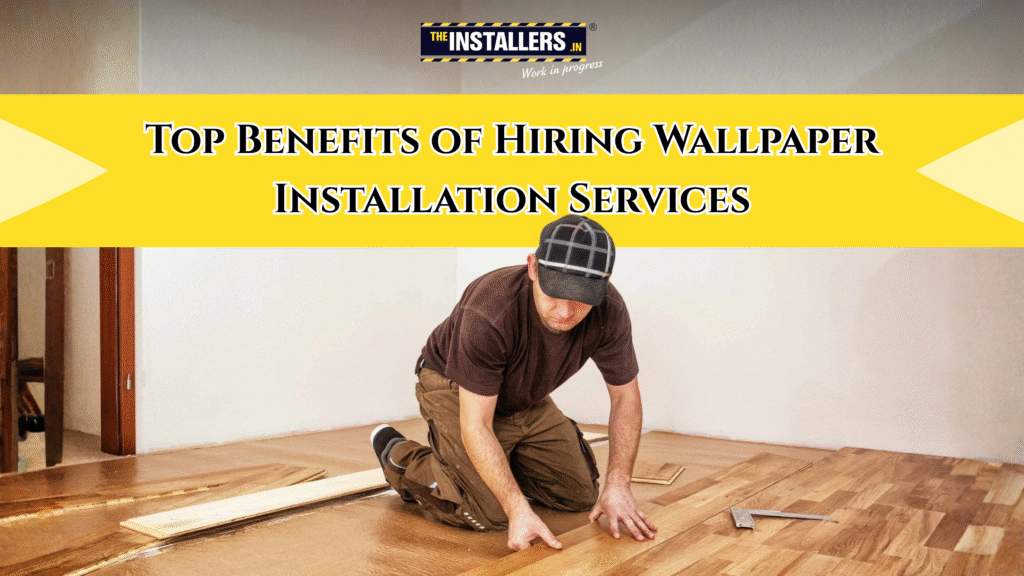 Top Benefits of Hiring Wallpaper Installation Services